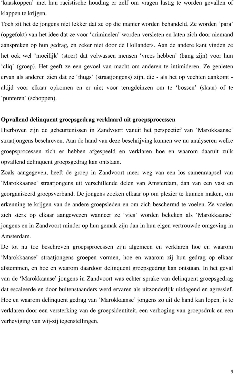 Aan de andere kant vinden ze het ook wel moeilijk (stoer) dat volwassen mensen vrees hebben (bang zijn) voor hun cliq (groep). Het geeft ze een gevoel van macht om anderen te intimideren.