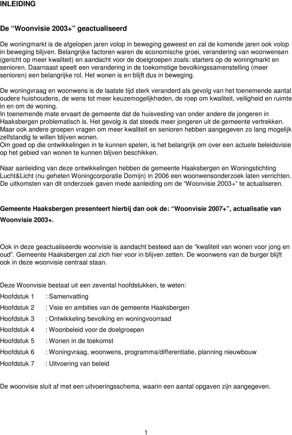 Daarnaast speelt een verandering in de toekomstige bevolkingssamenstelling (meer senioren) een belangrijke rol. Het wonen is en blijft dus in beweging.