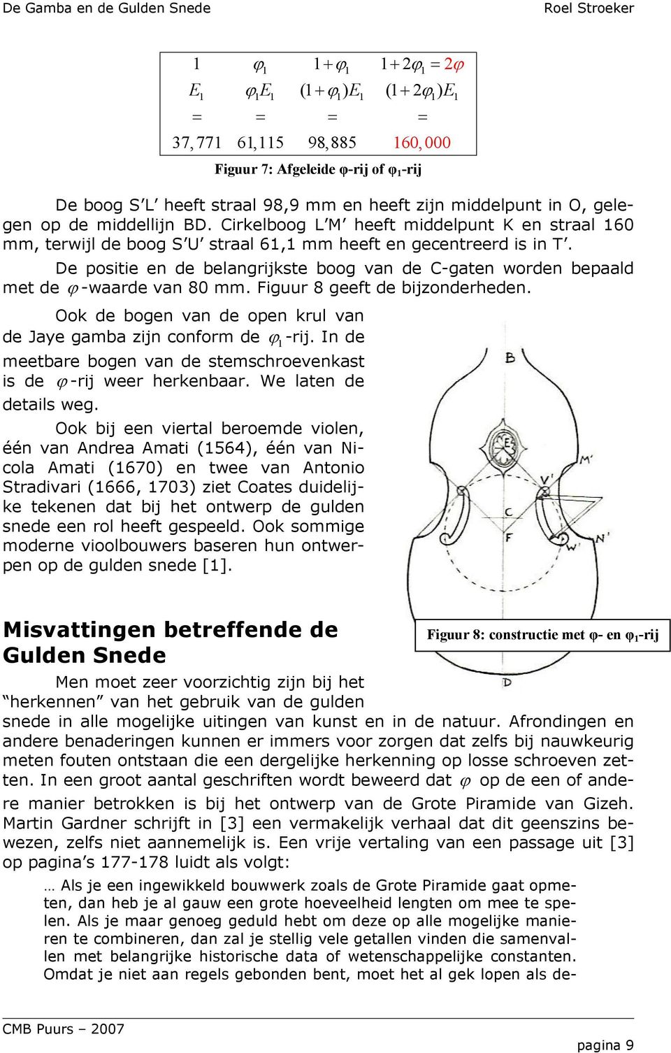 De positie en de belangrijkste boog van de C-gaten worden bepaald met de ϕ -waarde van 80 mm. Figuur 8 geeft de bijzonderheden. Ook de bogen van de open krul van de Jaye gamba zijn conform de ϕ1 -rij.