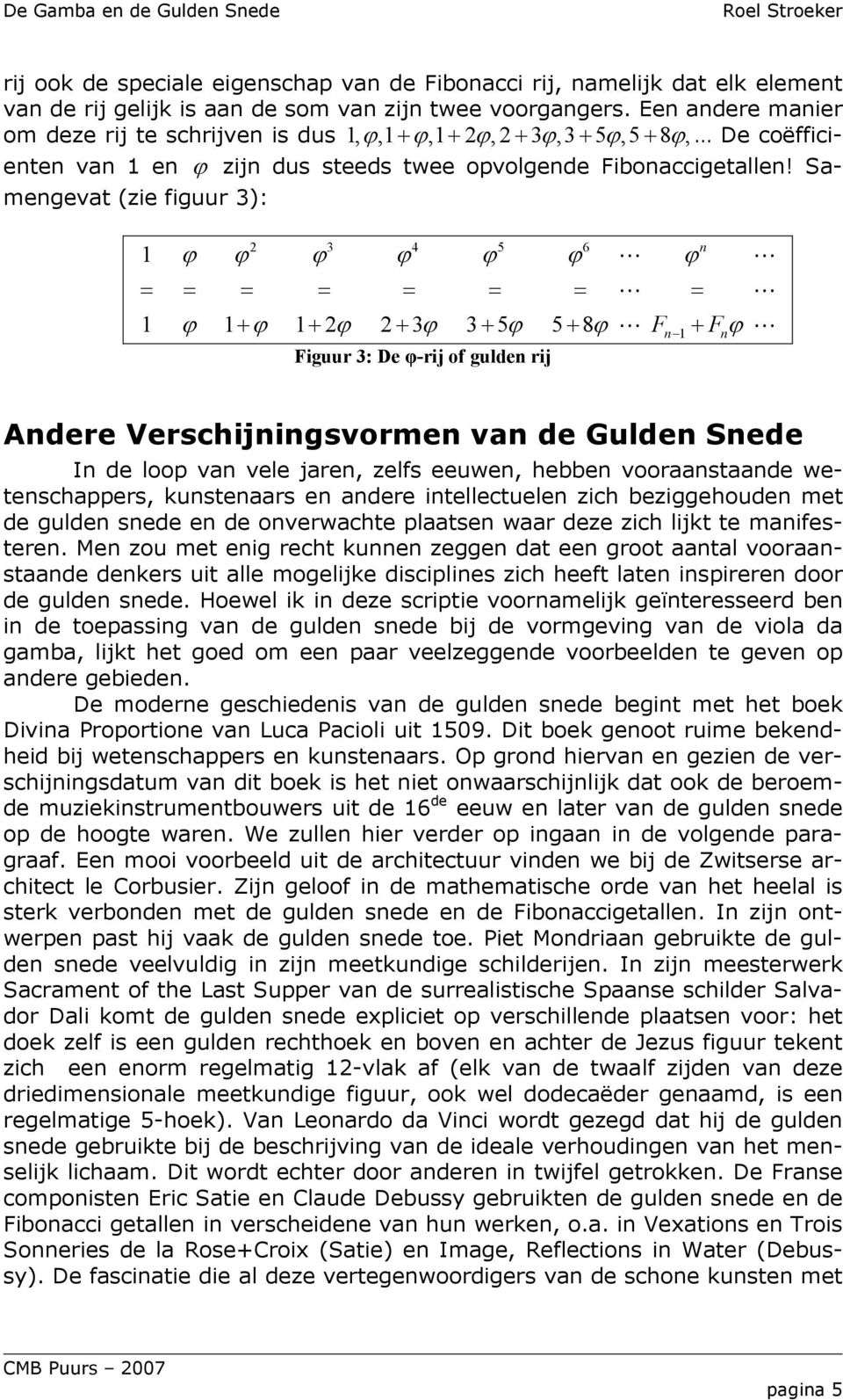 Samengevat (zie figuur 3): 1 2 3 4 5 6 n ϕ ϕ ϕ ϕ ϕ ϕ ϕ = = = = = = = = 1 ϕ 1+ ϕ 1+ 2ϕ 2+ 3ϕ 3+ 5ϕ 5+ 8ϕ F + Fϕ Figuur 3: De φ-rij of gulden rij n 1 n Andere Verschijningsvormen van de Gulden Snede In