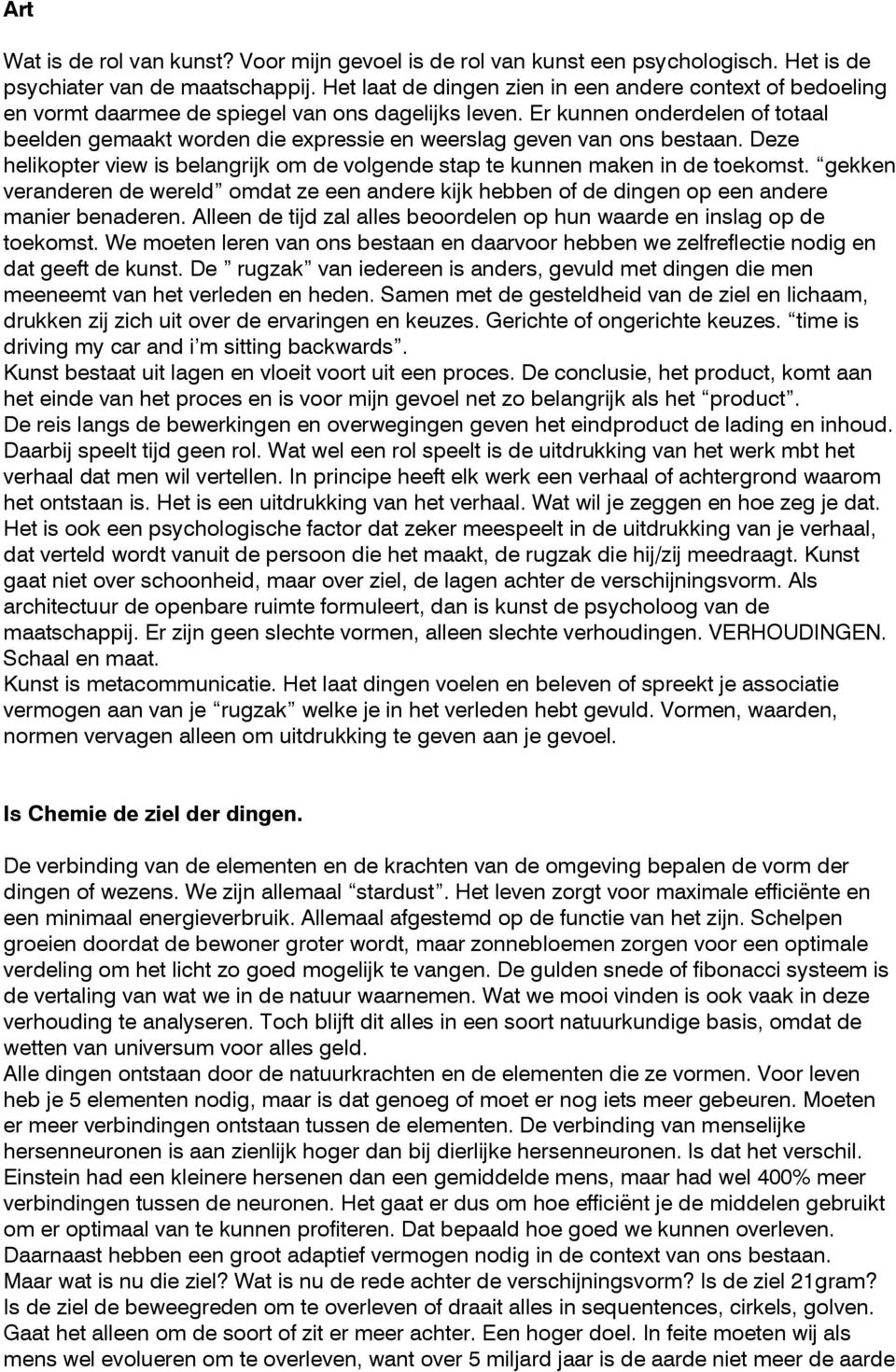 Er kunnen onderdelen of totaal beelden gemaakt worden die expressie en weerslag geven van ons bestaan. Deze helikopter view is belangrijk om de volgende stap te kunnen maken in de toekomst.