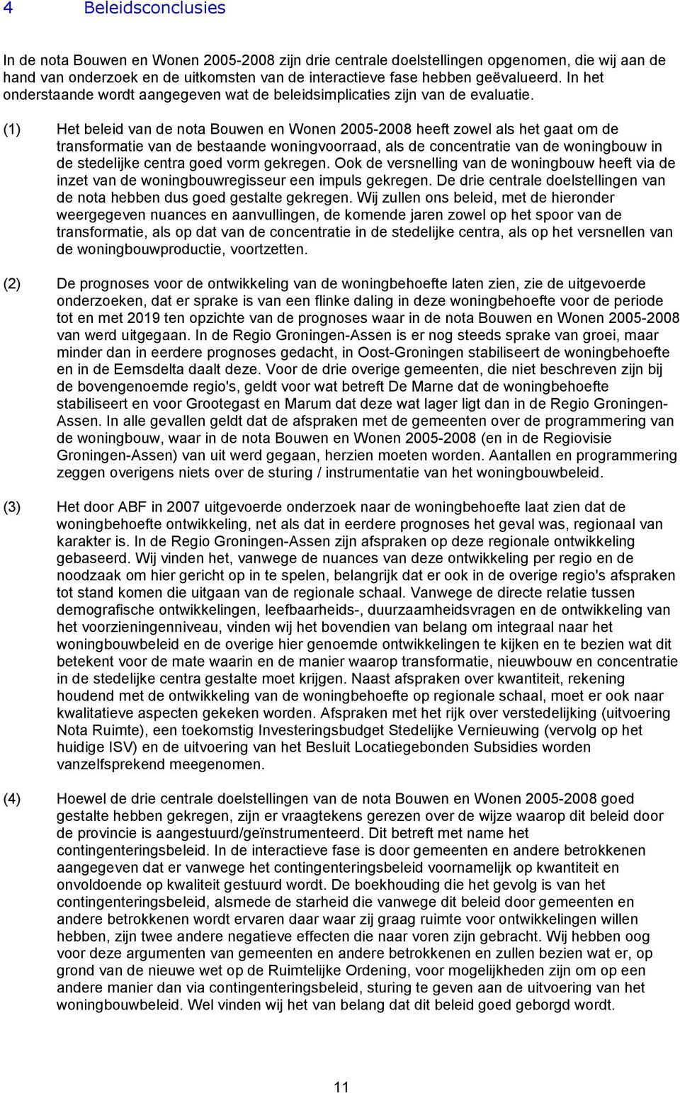 (1) Het beleid van de nota Bouwen en Wonen 2005-2008 heeft zowel als het gaat om de transformatie van de bestaande woningvoorraad, als de concentratie van de woningbouw in de stedelijke centra goed