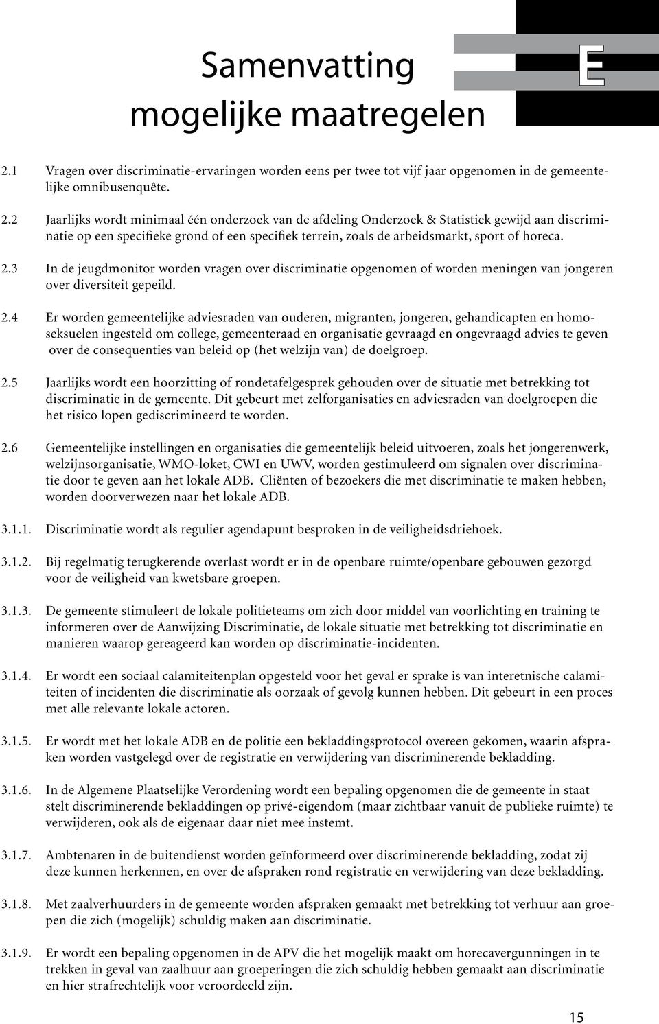 2 Jaarlijks wordt minimaal één onderzoek van de afdeling Onderzoek & Statistiek gewijd aan discriminatie op een specifieke grond of een specifiek terrein, zoals de arbeidsmarkt, sport of horeca. 2.