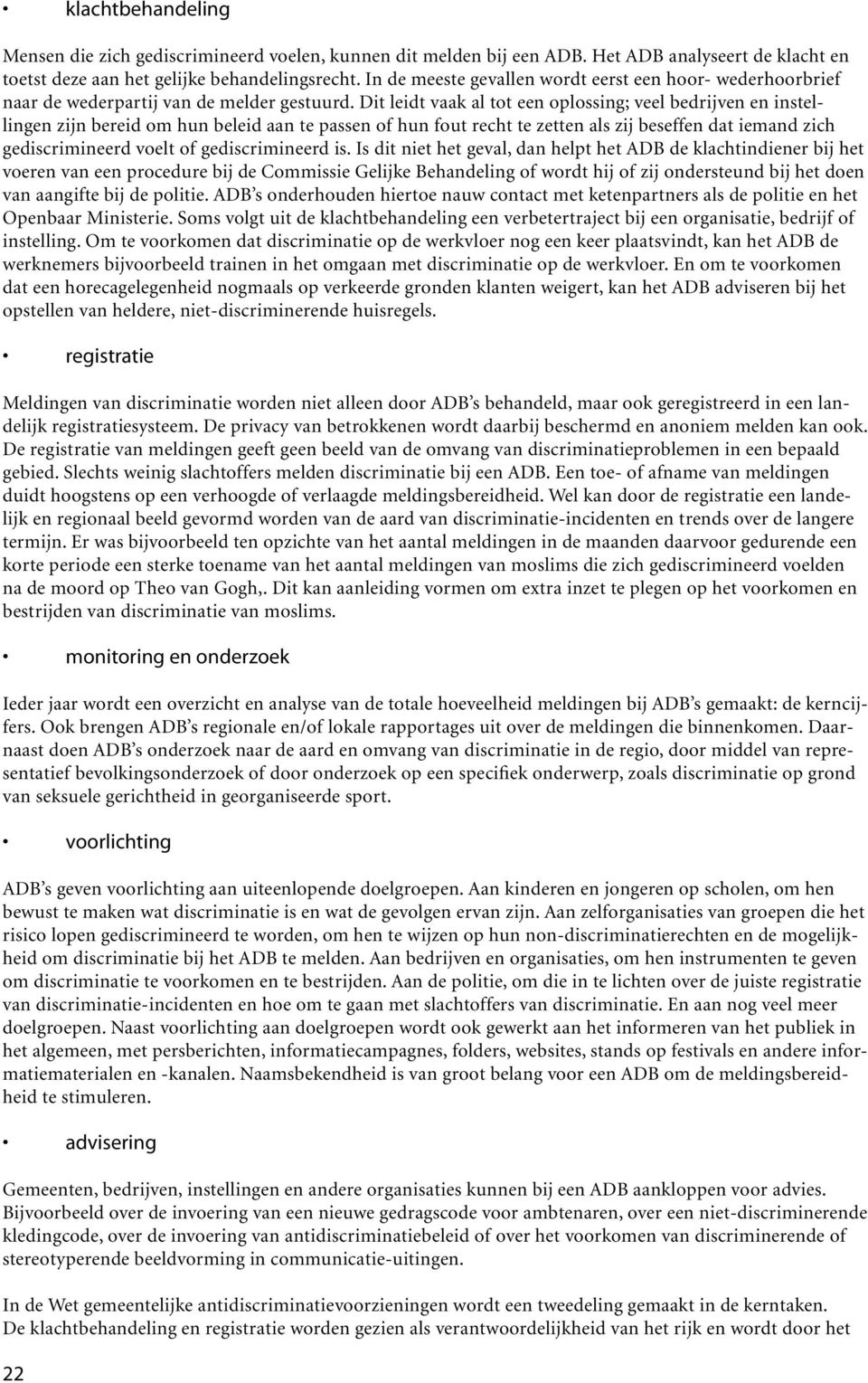 Dit leidt vaak al tot een oplossing; veel bedrijven en instellingen zijn bereid om hun beleid aan te passen of hun fout recht te zetten als zij beseffen dat iemand zich gediscrimineerd voelt of