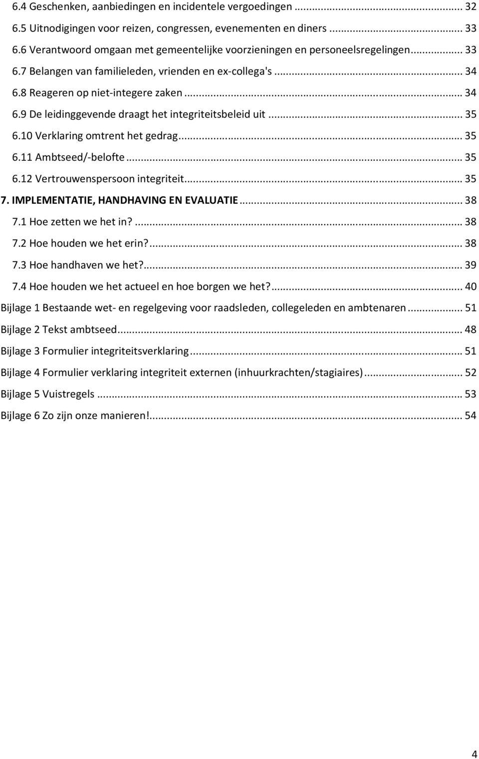 ..35 6.10 Verklaring omtrent het gedrag...35 6.11 Ambtseed/-belofte...35 6.12 Vertrouwenspersoon integriteit...35 7. IMPLEMENTATIE, HANDHAVING EN EVALUATIE...38 7.1 Hoe zetten we het in?...38 7.2 Hoe houden we het erin?