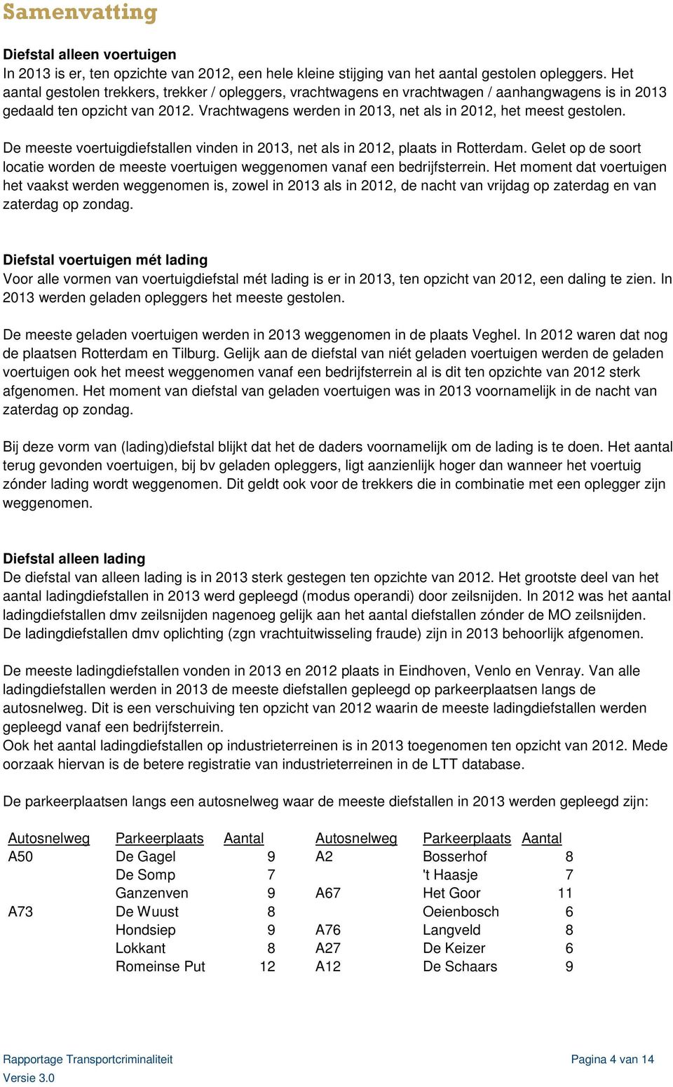 De meeste voertuigdiefstallen vinden in 213, net als in 212, plaats in Rotterdam. Gelet op de soort locatie worden de meeste voertuigen weggenomen vanaf een bedrijfsterrein.