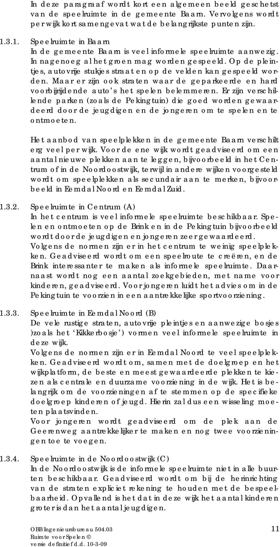 Op de pleintjes, autovrije stukjes straat en op de velden kan gespeeld worden. Maar er zijn ook straten waar de geparkeerde en hard voorbijrijdende auto s het spelen belemmeren.