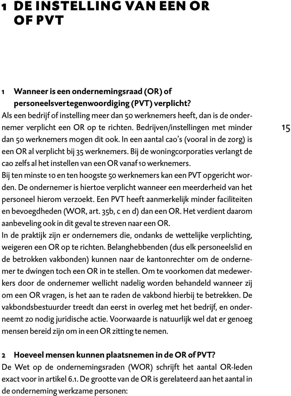 In een aantal cao s (vooral in de zorg) is een OR al verplicht bij 35 werknemers. Bij de woningcorporaties verlangt de cao zelfs al het instellen van een OR vanaf 10 werknemers.