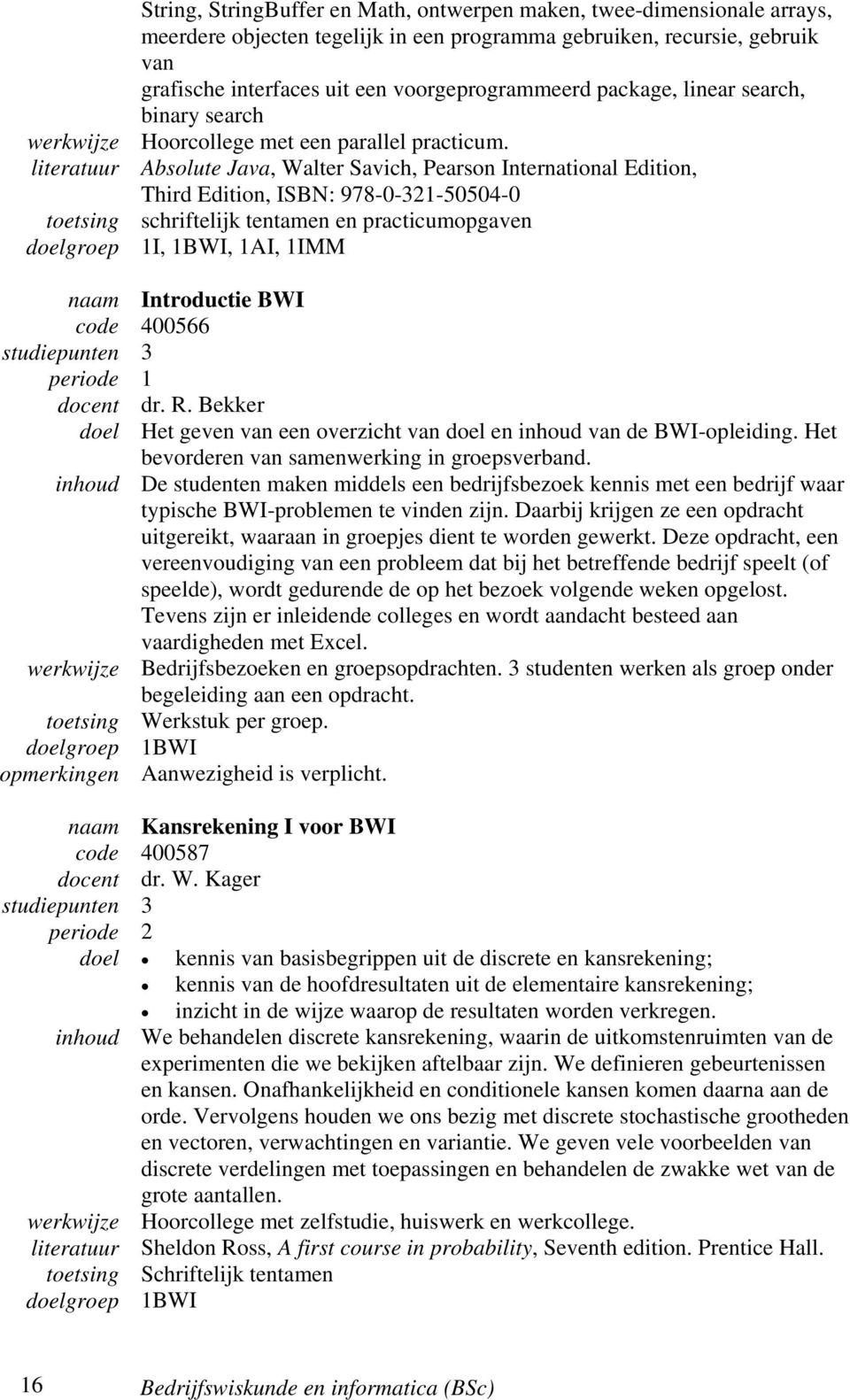 literatuur Absolute Java, Walter Savich, Pearson International Edition, Third Edition, ISBN: 978-0-321-50504-0 toetsing schriftelijk tentamen en practicumopgaven doelgroep 1I, 1BWI, 1AI, 1IMM naam