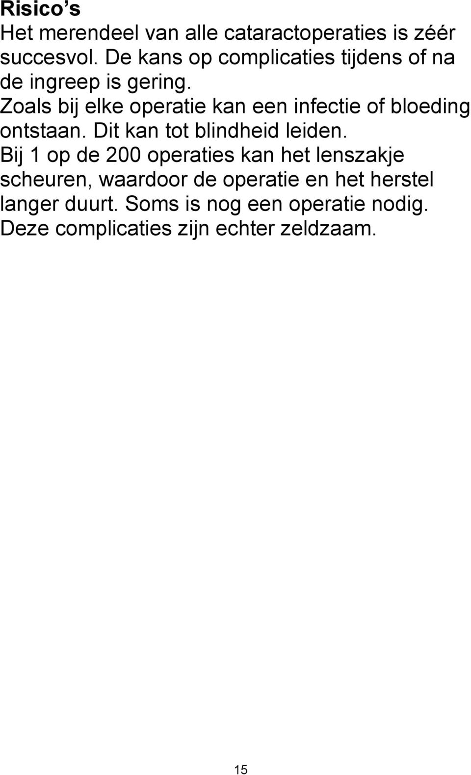 Zoals bij elke operatie kan een infectie of bloeding ontstaan. Dit kan tot blindheid leiden.