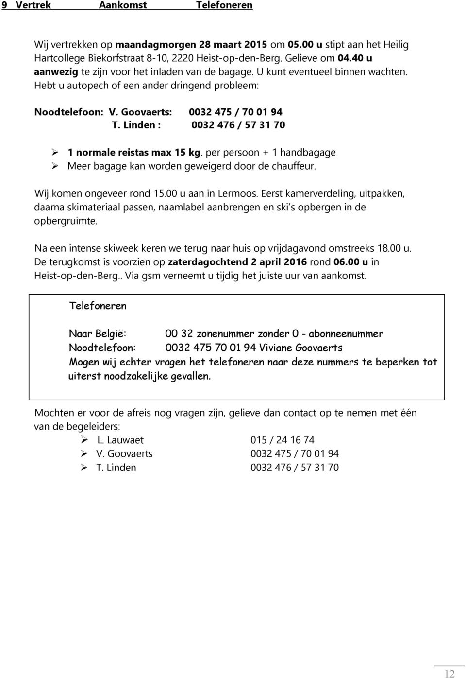 Linden : 0032 476 / 57 31 70 1 normale reistas max 15 kg. per persoon + 1 handbagage Meer bagage kan worden geweigerd door de chauffeur. Wij komen ongeveer rond 15.00 u aan in Lermoos.