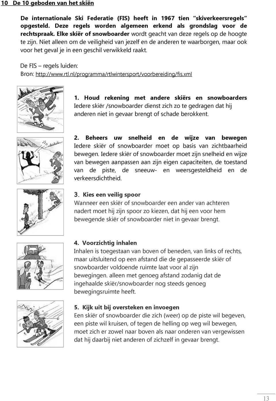 Niet alleen om de veiligheid van jezelf en de anderen te waarborgen, maar ook voor het geval je in een geschil verwikkeld raakt. De FIS regels luiden: Bron: http://www.rtl.