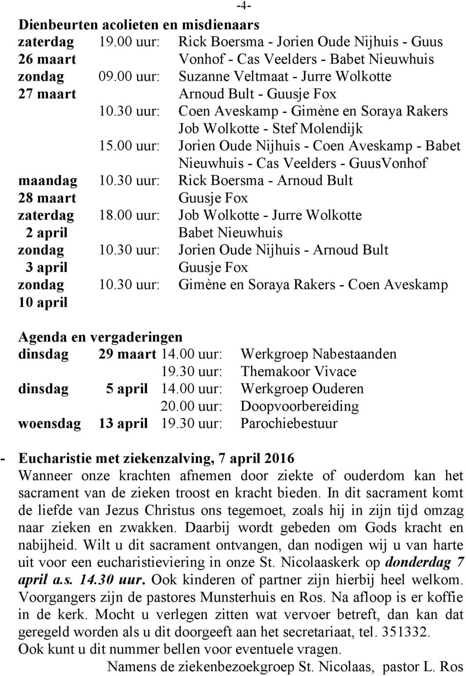 00 uur: Jorien Oude Nijhuis - Coen Aveskamp - Babet Nieuwhuis - Cas Veelders - GuusVonhof maandag 10.30 uur: Rick Boersma - Arnoud Bult 28 maart Guusje Fox zaterdag 18.