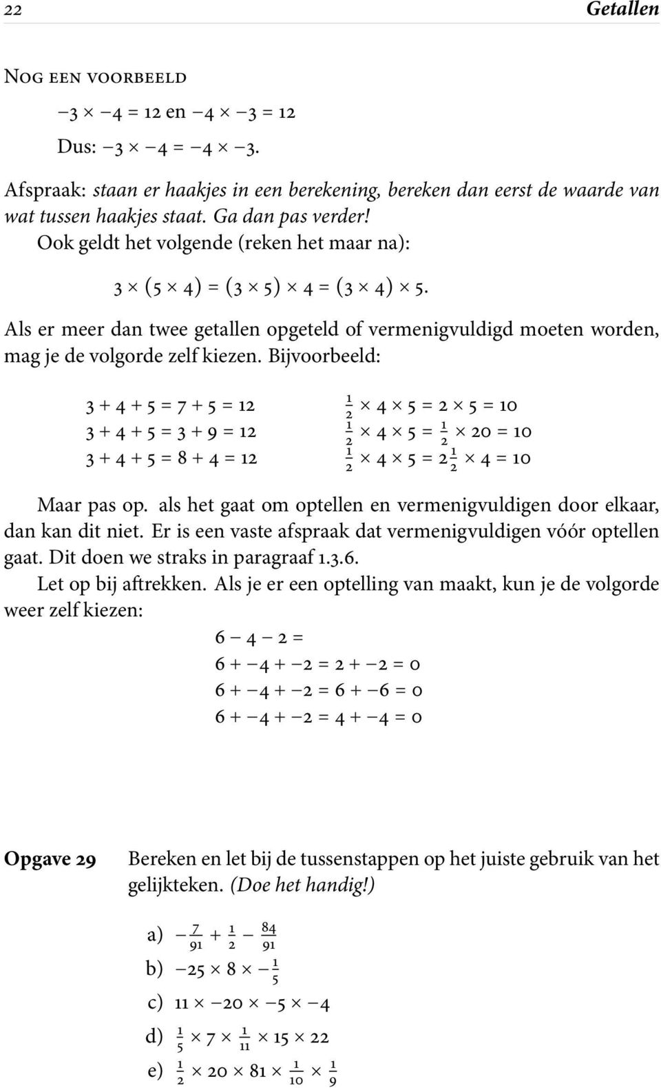 Bijvoorbeeld: 3+4+5=7+5=12 3+4+5=3+9=12 3+4+5=8+4=12 1 2 4 5=2 5=10 1 2 4 5= 1 2 20=10 1 2 4 5=21 2 4=10 Maar pas op. als het gaat om optellen en vermenigvuldigen door elkaar, dan kan dit niet.