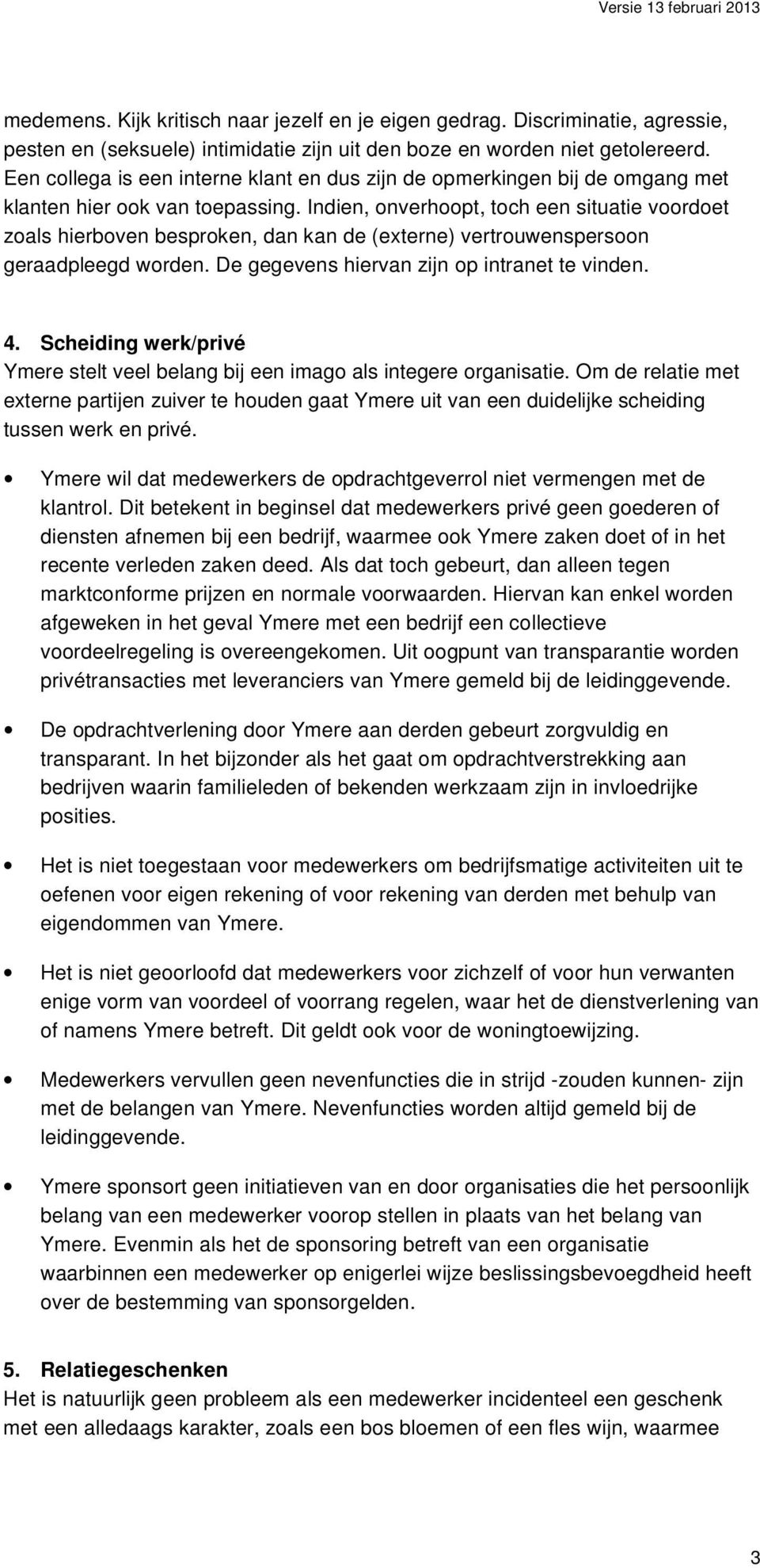 Indien, onverhoopt, toch een situatie voordoet zoals hierboven besproken, dan kan de (externe) vertrouwenspersoon geraadpleegd worden. De gegevens hiervan zijn op intranet te vinden. 4.