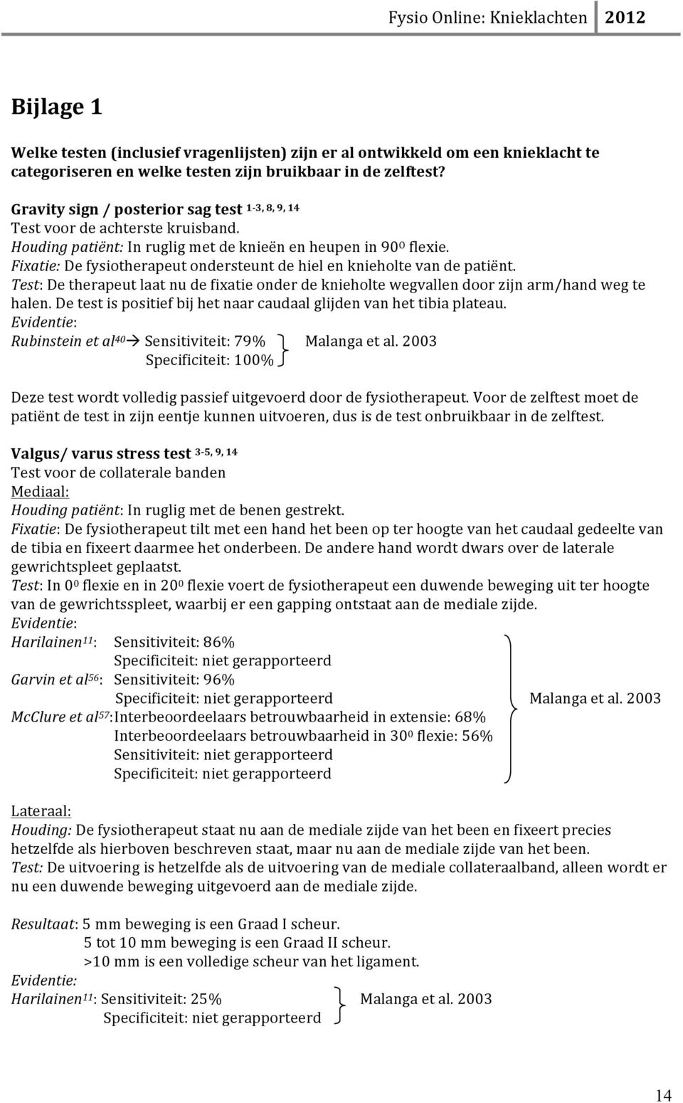 Fixatie: De fysiotherapeut ondersteunt de hiel en knieholte van de patiënt. Test: De therapeut laat nu de fixatie onder de knieholte wegvallen door zijn arm/hand weg te halen.