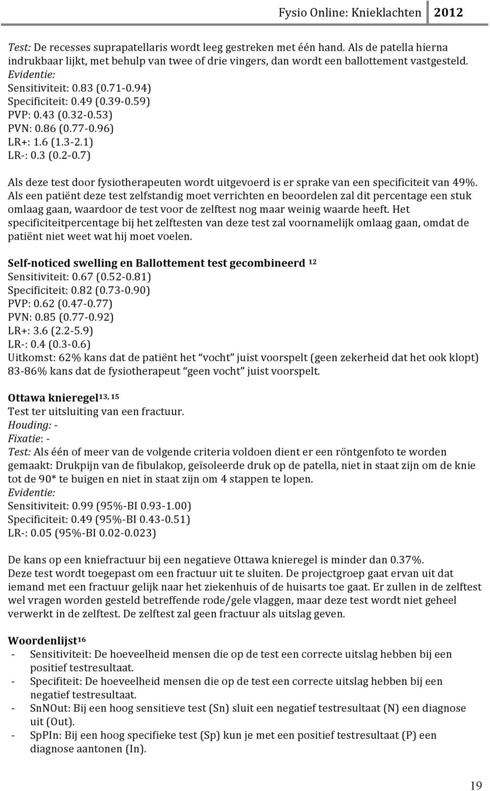 Als een patiënt deze test zelfstandig moet verrichten en beoordelen zal dit percentage een stuk omlaag gaan, waardoor de test voor de zelftest nog maar weinig waarde heeft.