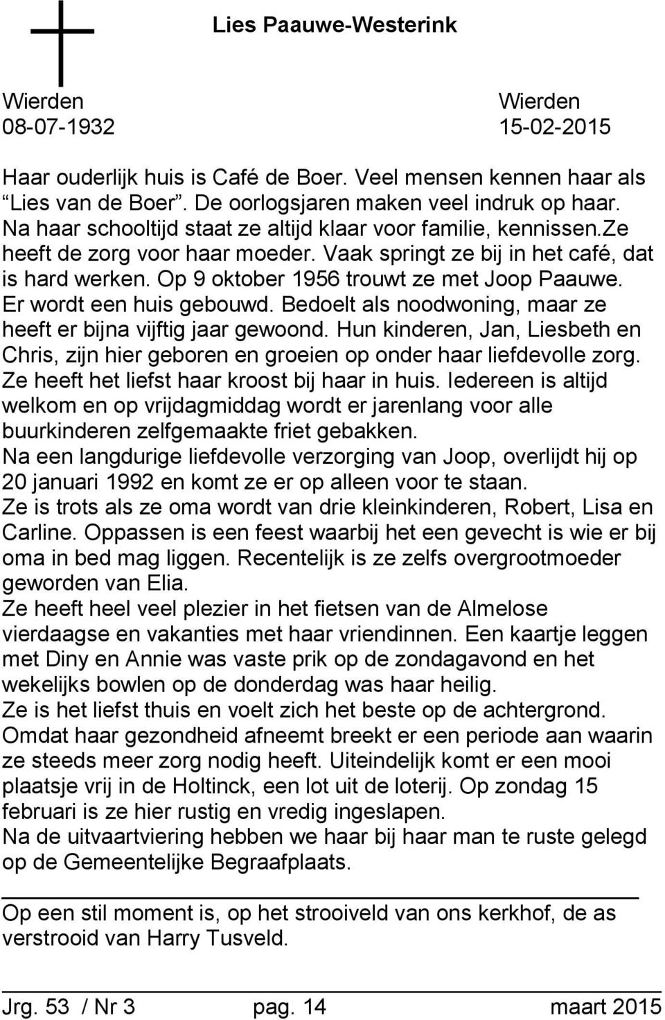 Er wordt een huis gebouwd. Bedoelt als noodwoning, maar ze heeft er bijna vijftig jaar gewoond. Hun kinderen, Jan, Liesbeth en Chris, zijn hier geboren en groeien op onder haar liefdevolle zorg.