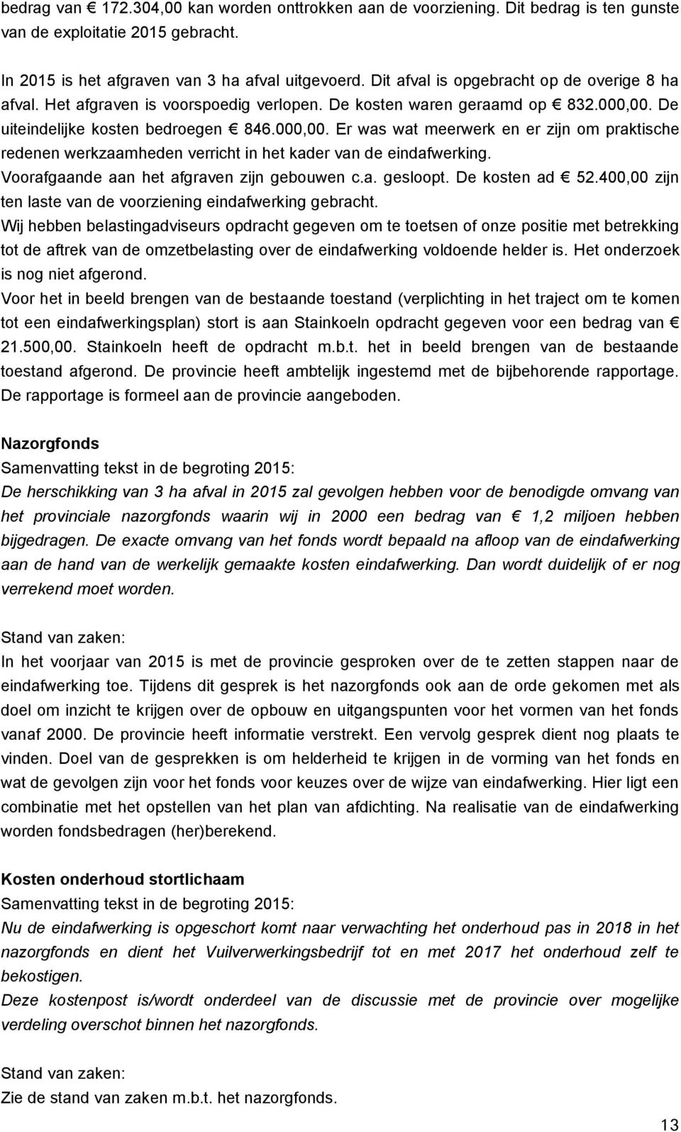 De uiteindelijke kosten bedroegen 846.000,00. Er was wat meerwerk en er zijn om praktische redenen werkzaamheden verricht in het kader van de eindafwerking.