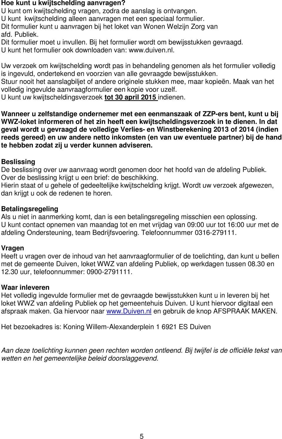 U kunt het formulier ook downloaden van: www.duiven.nl. Uw verzoek om kwijtschelding wordt pas in behandeling genomen als het formulier volledig is ingevuld, ondertekend en voorzien van alle gevraagde bewijsstukken.