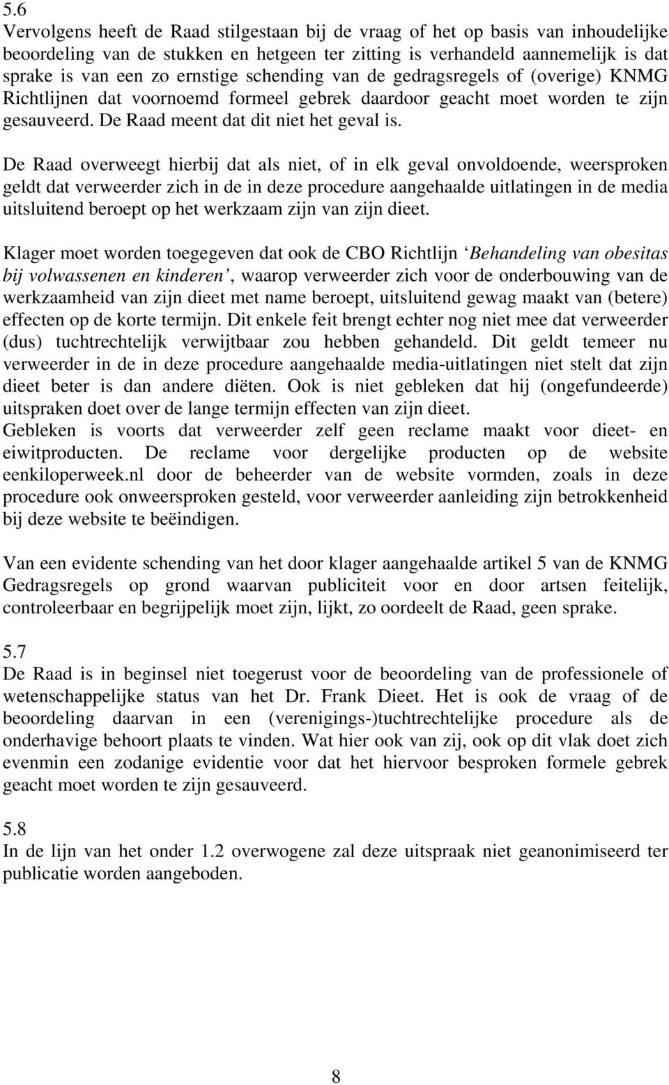 De Raad overweegt hierbij dat als niet, of in elk geval onvoldoende, weersproken geldt dat verweerder zich in de in deze procedure aangehaalde uitlatingen in de media uitsluitend beroept op het