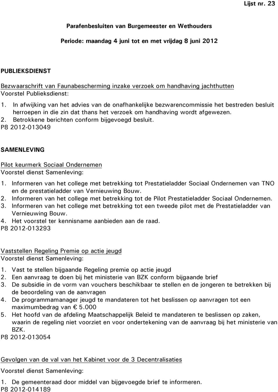 Voorstel Publieksdienst: 1. In afwijking van het advies van de onafhankelijke bezwarencommissie het bestreden besluit herroepen in die zin dat thans het verzoek om handhaving wordt afgewezen. 2.