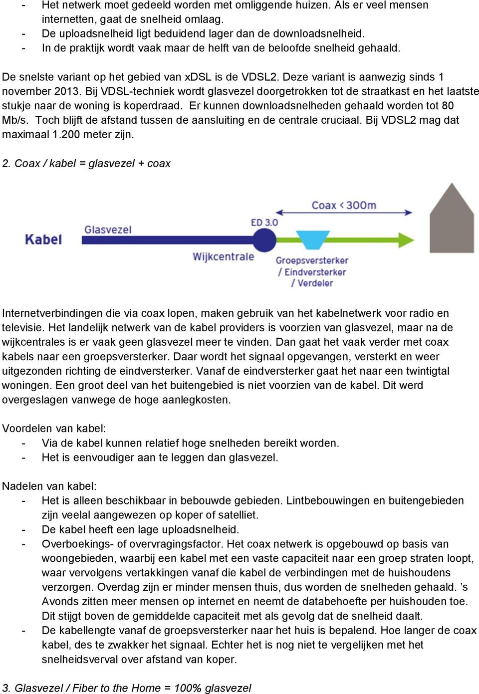 Bij VDSL-techniek wordt glasvezel doorgetrokken tot de straatkast en het laatste stukje naar de woning is koperdraad. Er kunnen downloadsnelheden gehaald worden tot 80 Mb/s.