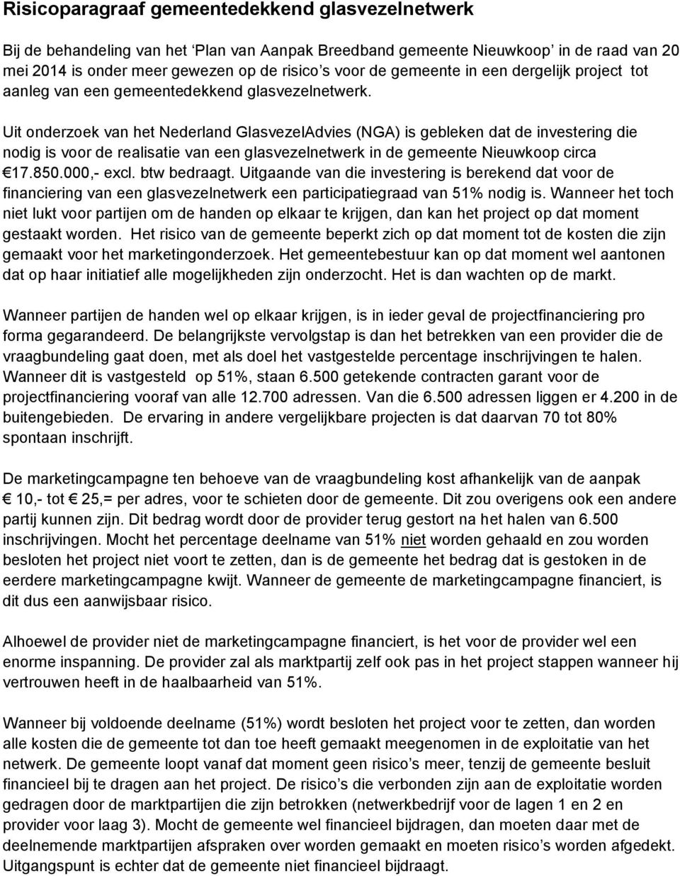 Uit onderzoek van het Nederland GlasvezelAdvies (NGA) is gebleken dat de investering die nodig is voor de realisatie van een glasvezelnetwerk in de gemeente Nieuwkoop circa 17.850.000,- excl.