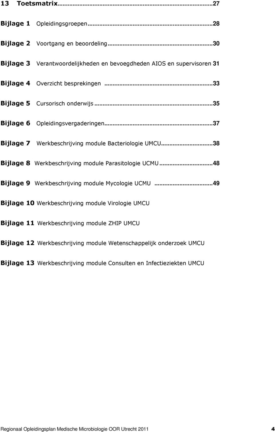 ..37 Bijlage 7 Werkbeschrijving module Bacteriologie UMCU...38 Bijlage 8 Werkbeschrijving module Parasitologie UCMU...48 Bijlage 9 Werkbeschrijving module Mycologie UCMU.