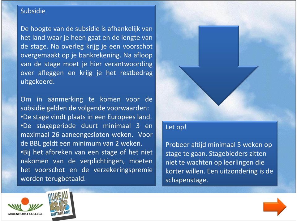 Om in aanmerking te komen voor de subsidie gelden de volgende voorwaarden: De stage vindt plaats in een Europees land. De stageperiode duurt minimaal 3 en maximaal 26 aaneengesloten weken.