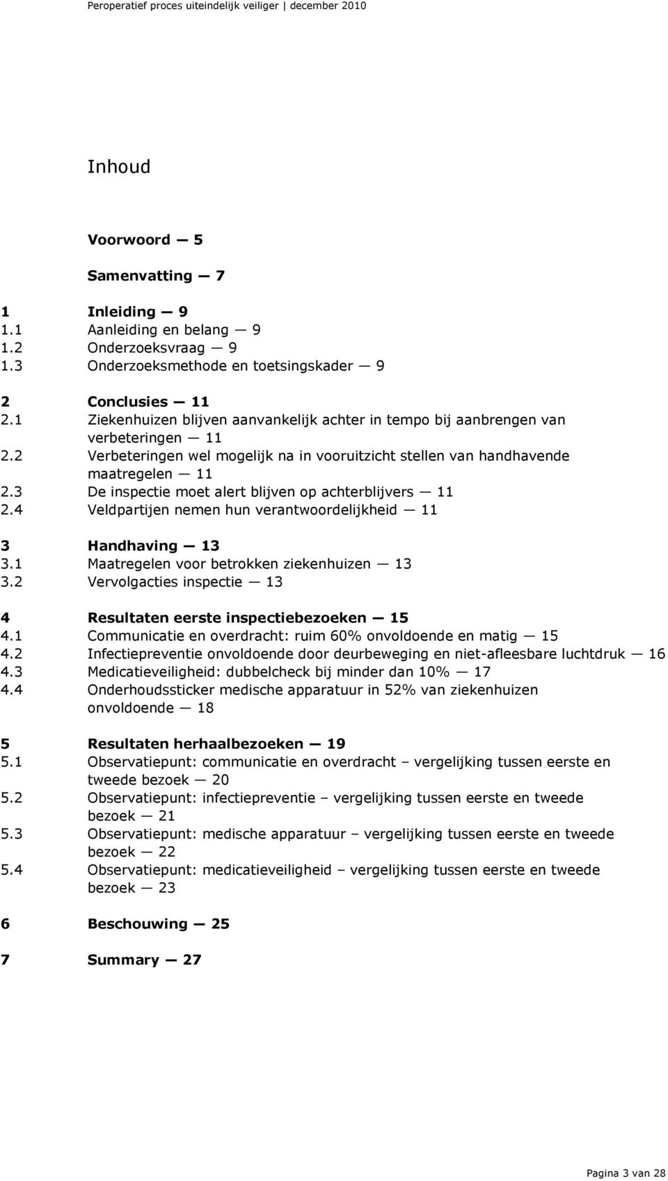 2 Verbeteringen wel mogelijk na in vooruitzicht stellen van handhavende maatregelen 11 2.3 De inspectie moet alert blijven op achterblijvers 11 2.