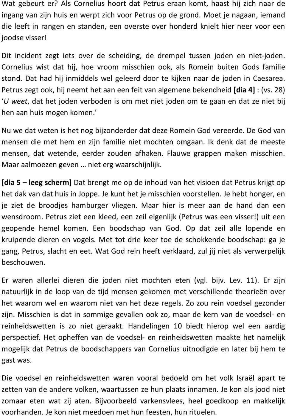 Dit incident zegt iets over de scheiding, de drempel tussen joden en niet-joden. Cornelius wist dat hij, hoe vroom misschien ook, als Romein buiten Gods familie stond.