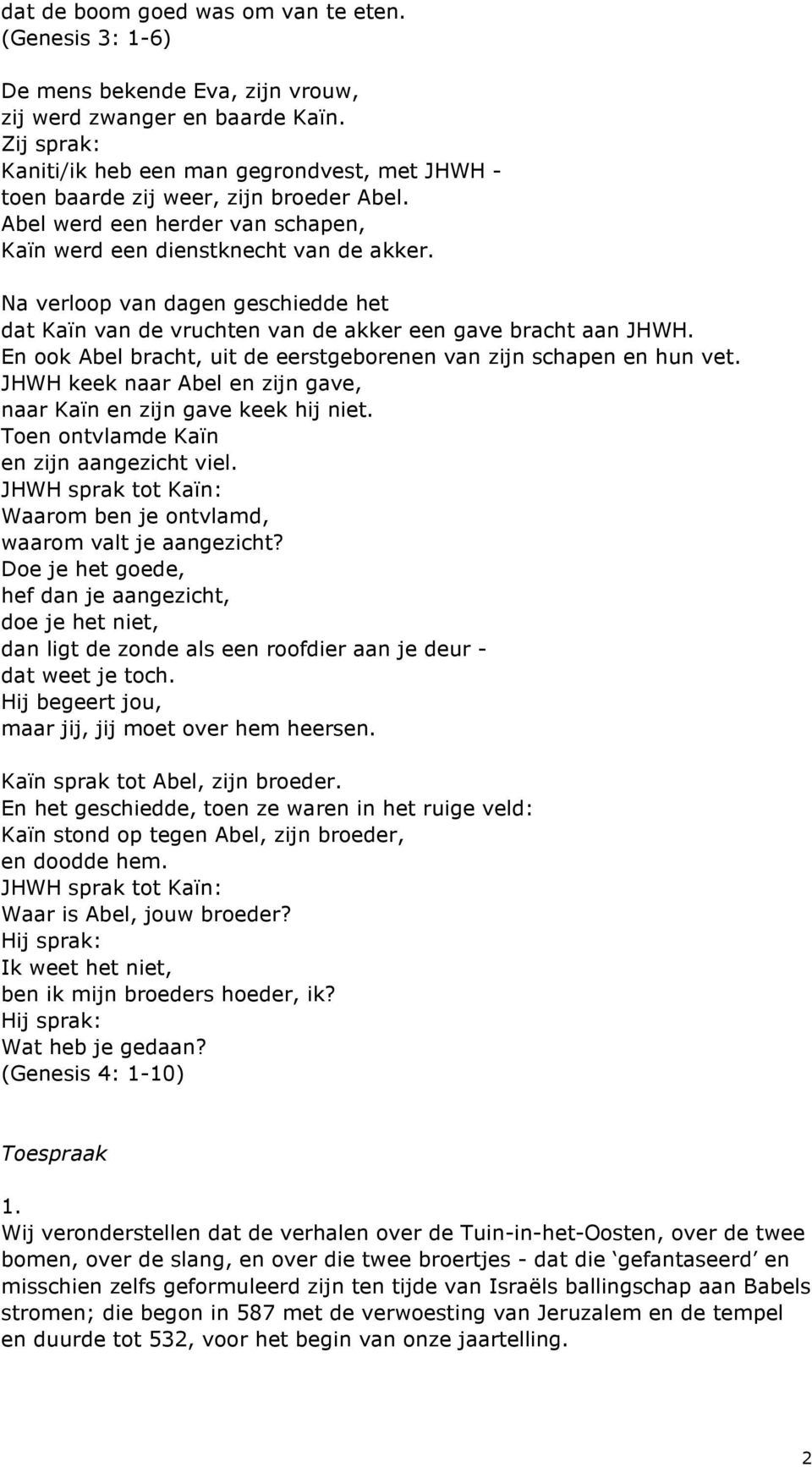 Na verloop van dagen geschiedde het dat Kaïn van de vruchten van de akker een gave bracht aan JHWH. En ook Abel bracht, uit de eerstgeborenen van zijn schapen en hun vet.