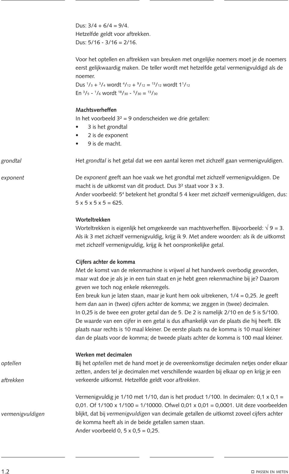 Dus 1 /3 + 3 /4 wordt 4 /12 + 9 /12 = 13 /12 wordt 1 1 /12 En 3 /5-1 /6 wordt 18 /30-5 /30 = 13 /30 Machtsverheffen In het voorbeeld 3² = 9 onderscheiden we drie getallen: 3 is het grondtal 2 is de