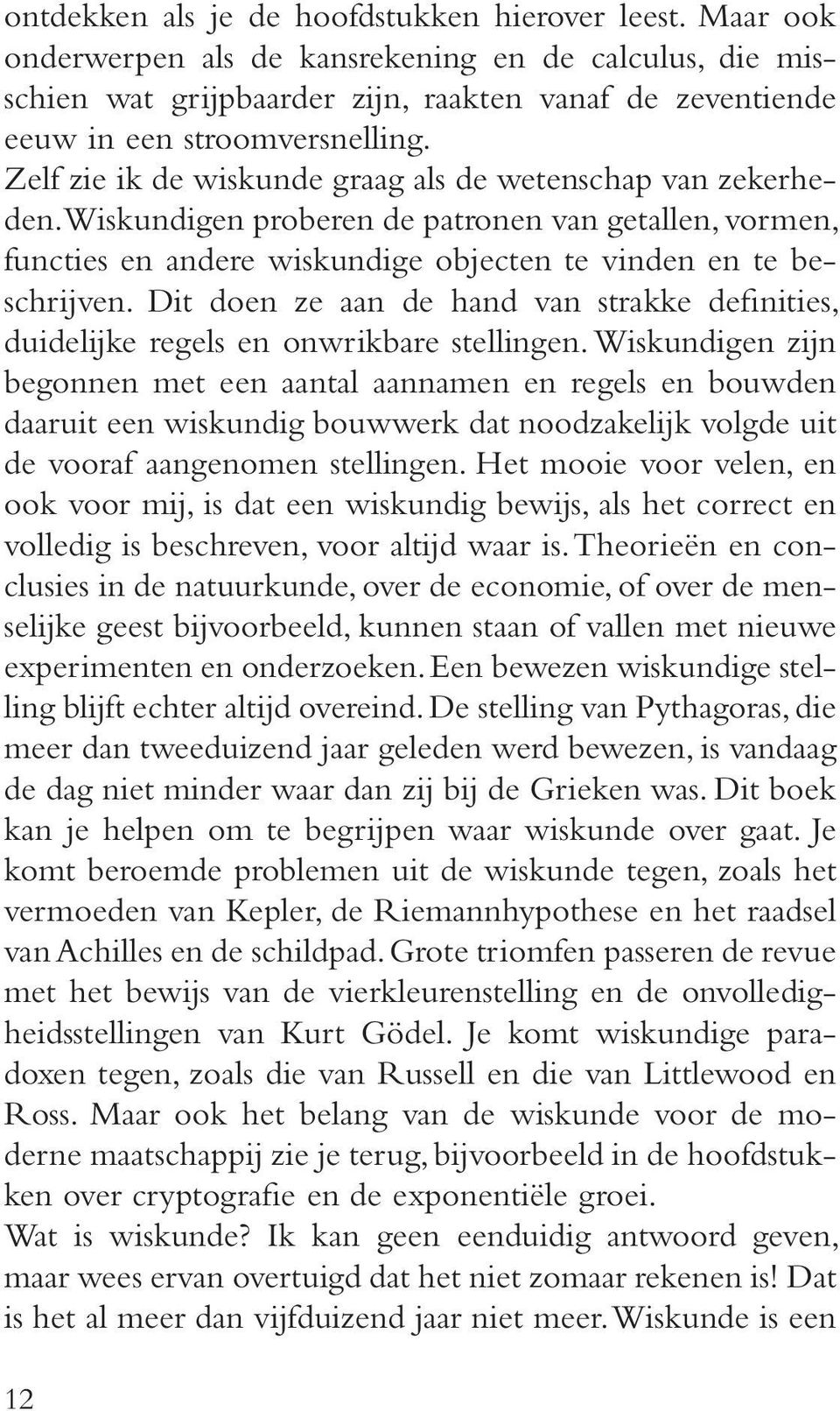 Zelf zie ik de wiskunde graag als de wetenschap van zekerheden. Wiskundigen proberen de patronen van getallen, vormen, functies en andere wiskundige objecten te vinden en te beschrijven.