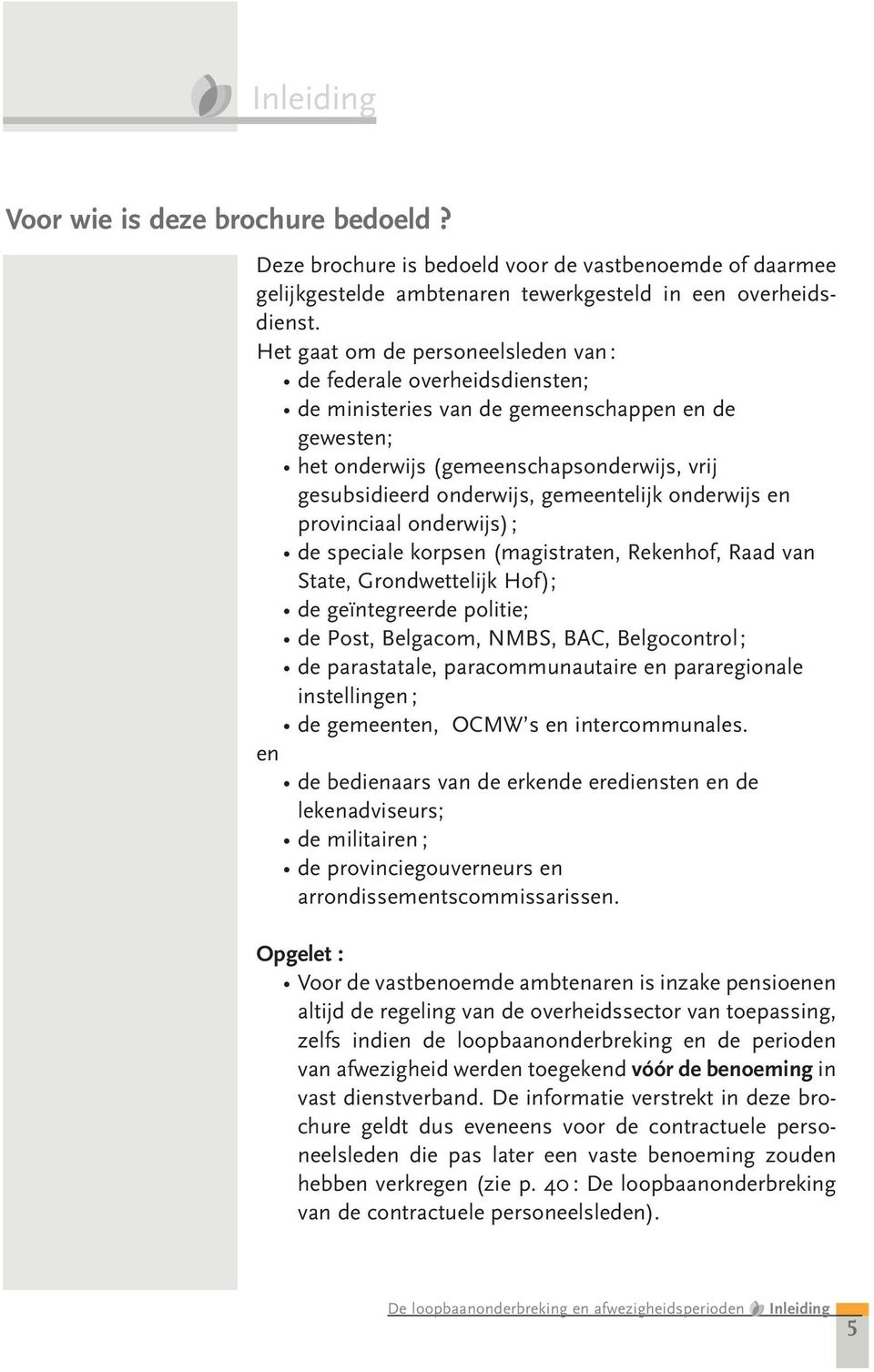 gemeentelijk onderwijs en provinciaal onderwijs); de speciale korpsen (magistraten, Rekenhof, Raad van State, Grondwettelijk Hof); de geïntegreerde politie; de Post, Belgacom, NMBS, BAC,