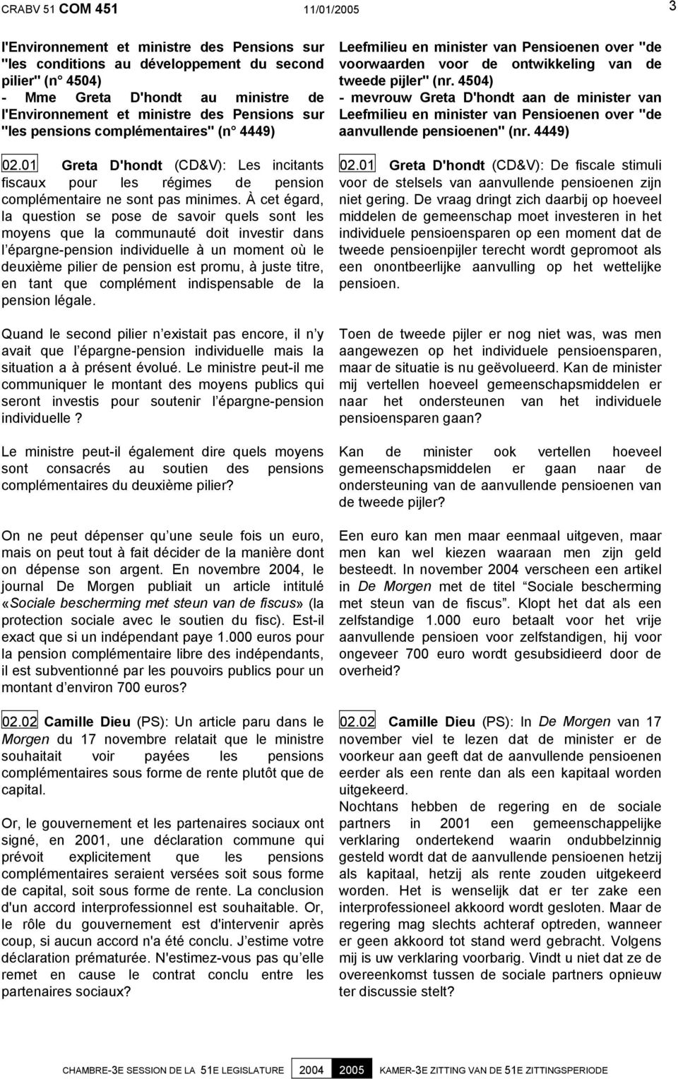 À cet égard, la question se pose de savoir quels sont les moyens que la communauté doit investir dans l épargne-pension individuelle à un moment où le deuxième pilier de pension est promu, à juste