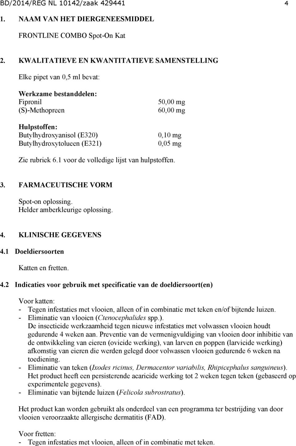 60,00 mg 0,10 mg 0,05 mg Zie rubriek 6.1 voor de volledige lijst van hulpstoffen. 3. FARMACEUTISCHE VORM Spot-on oplossing. Helder amberkleurige oplossing. 4. KLINISCHE GEGEVENS 4.