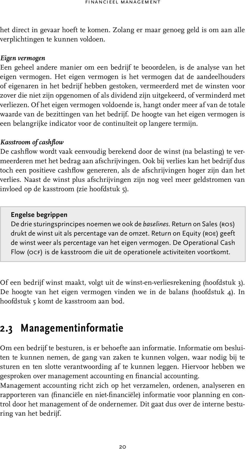 Het eigen vermogen is het vermogen dat de aandeelhouders of eigenaren in het bedrijf hebben gestoken, vermeerderd met de winsten voor zover die niet zijn opgenomen of als dividend zijn uitgekeerd, of