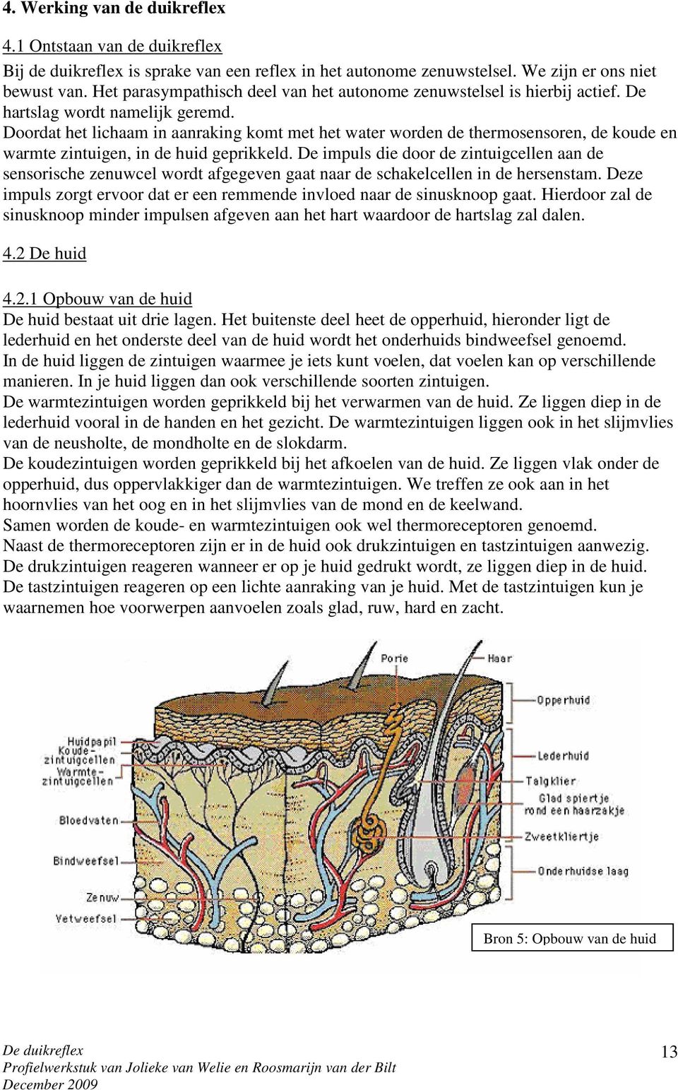 Doordat het lichaam in aanraking komt met het water worden de thermosensoren, de koude en warmte zintuigen, in de huid geprikkeld.