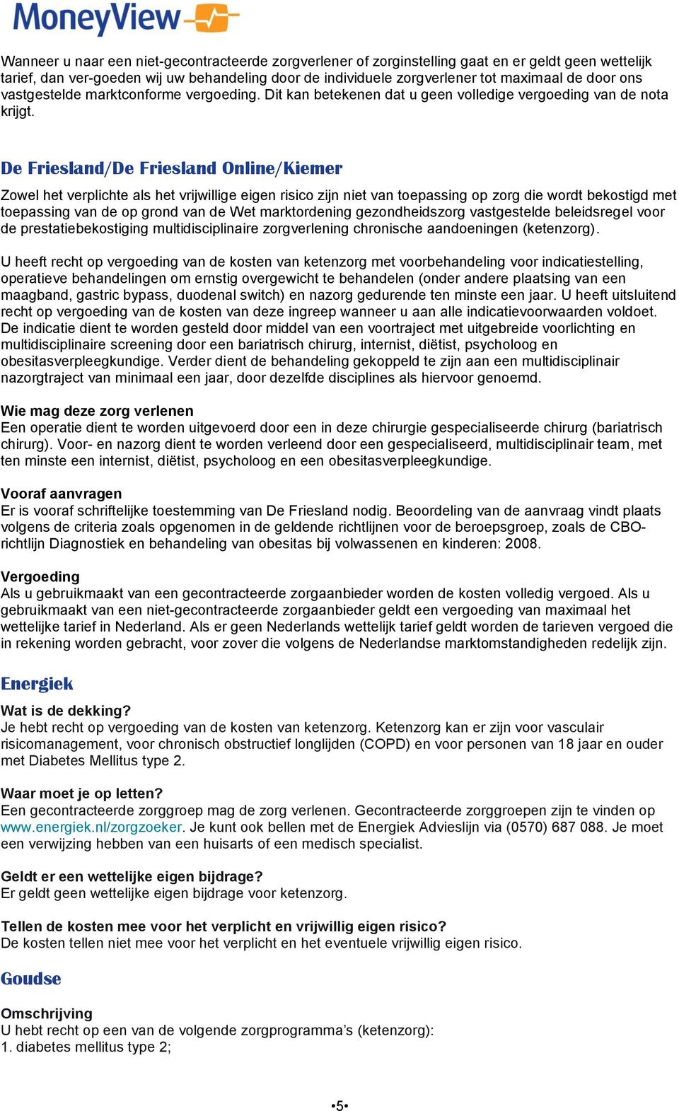 De Friesland/De Friesland Online/Kiemer Zowel het verplichte als het vrijwillige eigen risico zijn niet van toepassing op zorg die wordt bekostigd met toepassing van de op grond van de Wet