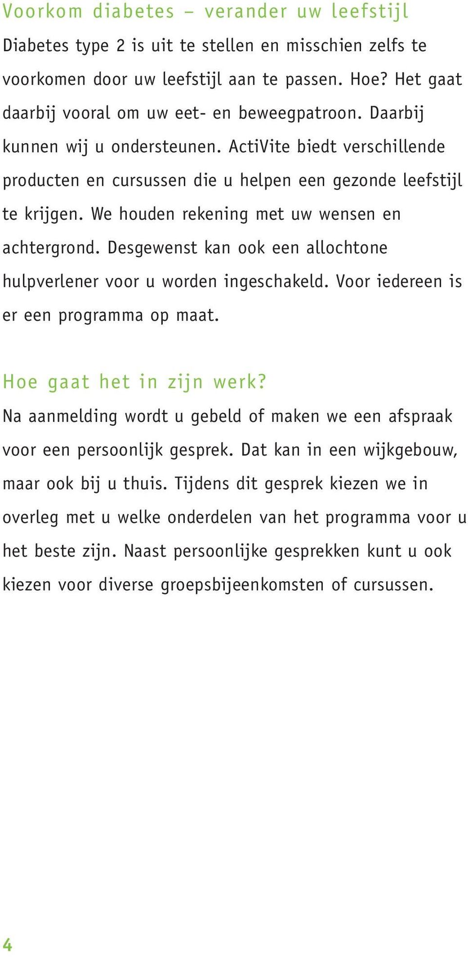 Desgewenst kan ook een allochtone hulpverlener voor u worden ingeschakeld. Voor iedereen is er een programma op maat. Hoe gaat het in zijn werk?