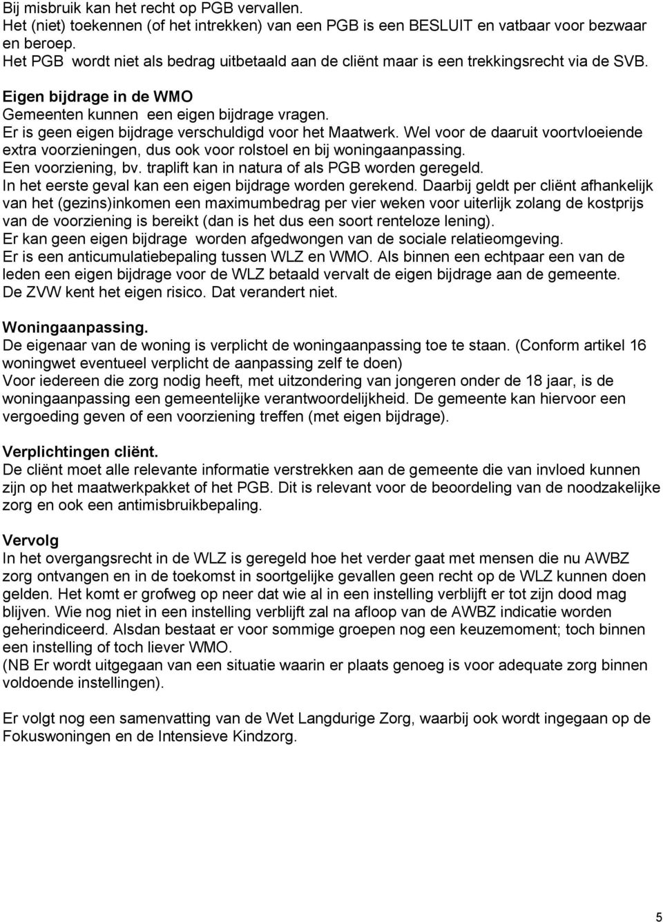 Er is geen eigen bijdrage verschuldigd voor het Maatwerk. Wel voor de daaruit voortvloeiende extra voorzieningen, dus ook voor rolstoel en bij woningaanpassing. Een voorziening, bv.