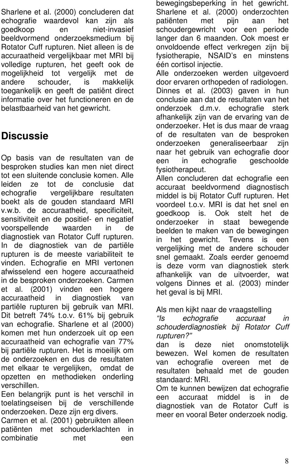 informatie over het functioneren en de belastbaarheid van het gewricht. Discussie Op basis van de resultaten van de besproken studies kan men niet direct tot een sluitende conclusie komen.