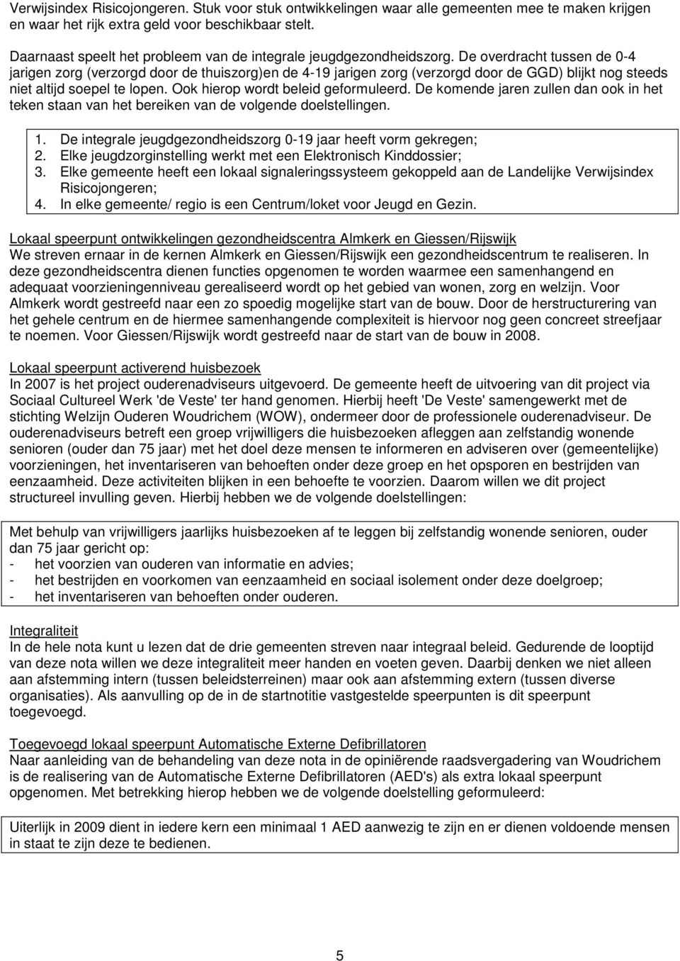 De overdracht tussen de 0-4 jarigen zorg (verzorgd door de thuiszorg)en de 4-19 jarigen zorg (verzorgd door de GGD) blijkt nog steeds niet altijd soepel te lopen. Ook hierop wordt beleid geformuleerd.