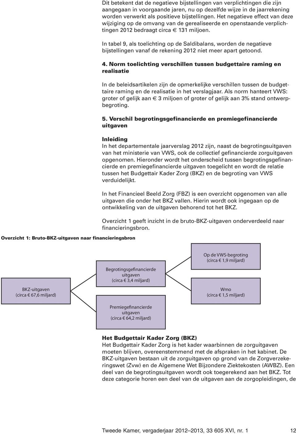 In tabel 9, als toelichting op de Saldibalans, worden de negatieve bijstellingen vanaf de rekening 2012 niet meer apart getoond. 4.