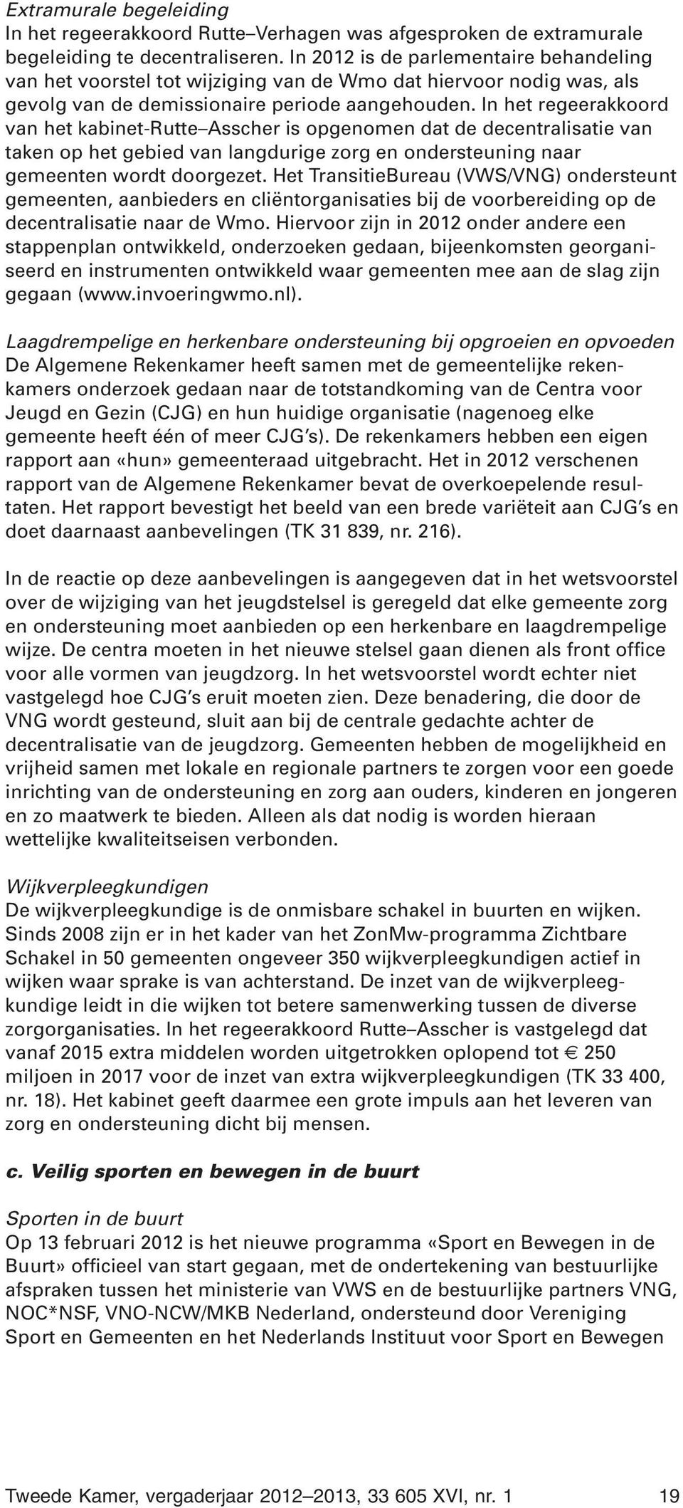 In het regeerakkoord van het kabinet-rutte Asscher is opgenomen dat de decentralisatie van taken op het gebied van langdurige zorg en ondersteuning naar gemeenten wordt doorgezet.