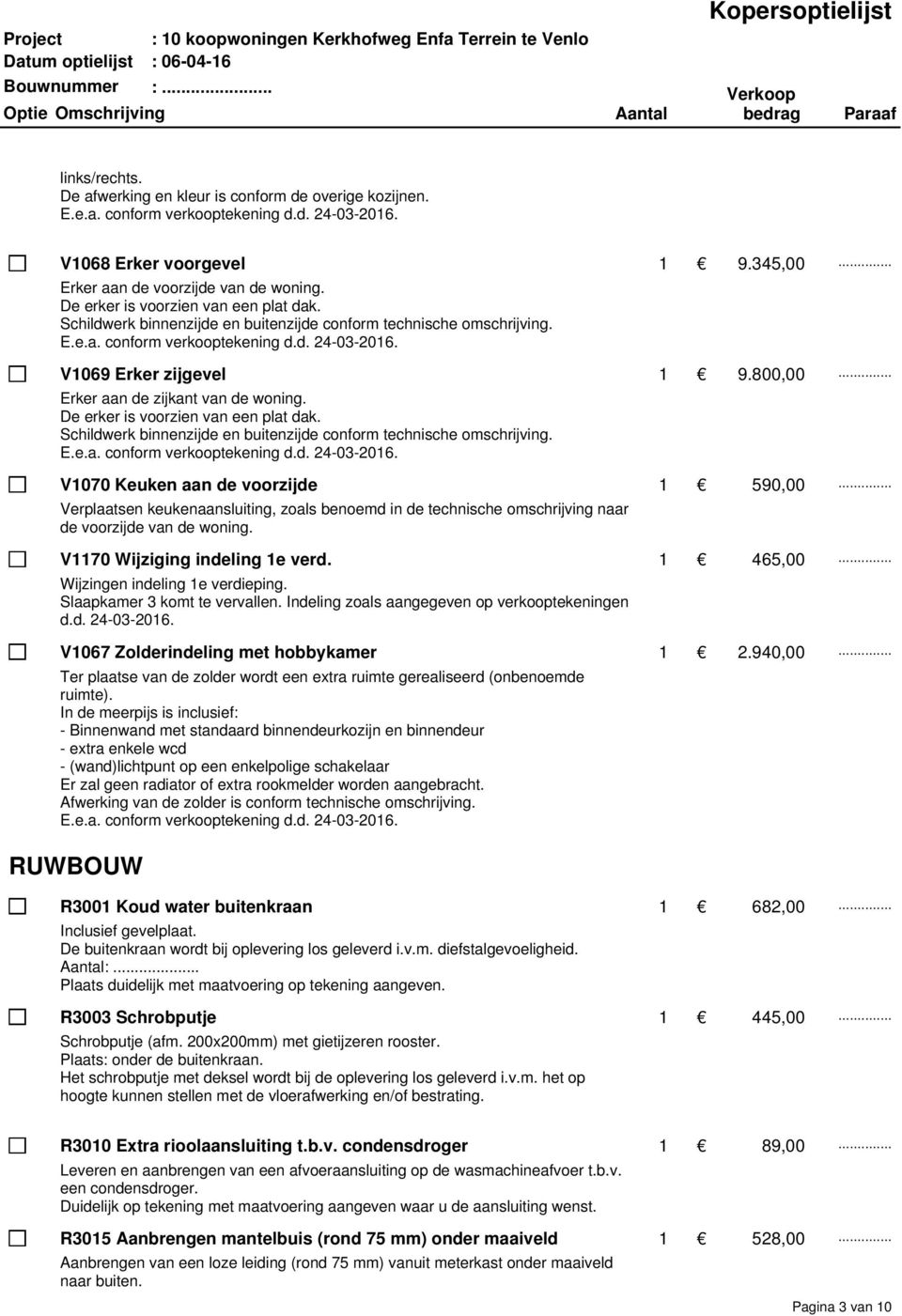 .. Erker aan de zijkant van de woning. De erker is voorzien van een plat dak. Schildwerk binnenzijde en buitenzijde conform technische omschrijving. E.e.a. conform verkooptekening d.d. 24-03-2016.