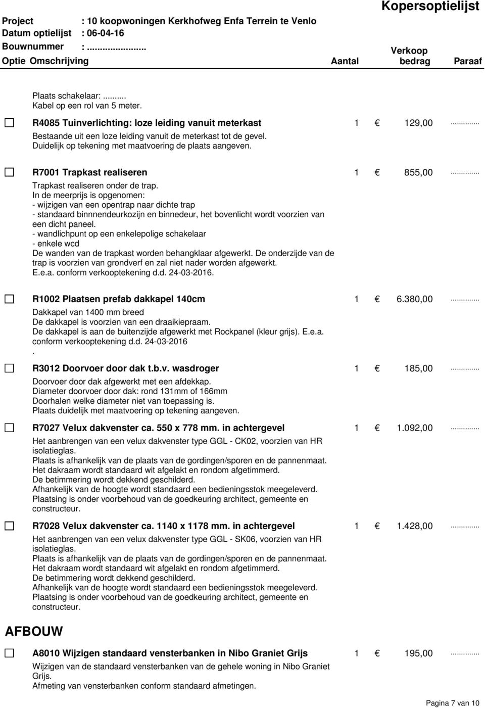 In de meerprijs is opgenomen: - wijzigen van een opentrap naar dichte trap - standaard binnnendeurkozijn en binnedeur, het bovenlicht wordt voorzien van een dicht paneel.