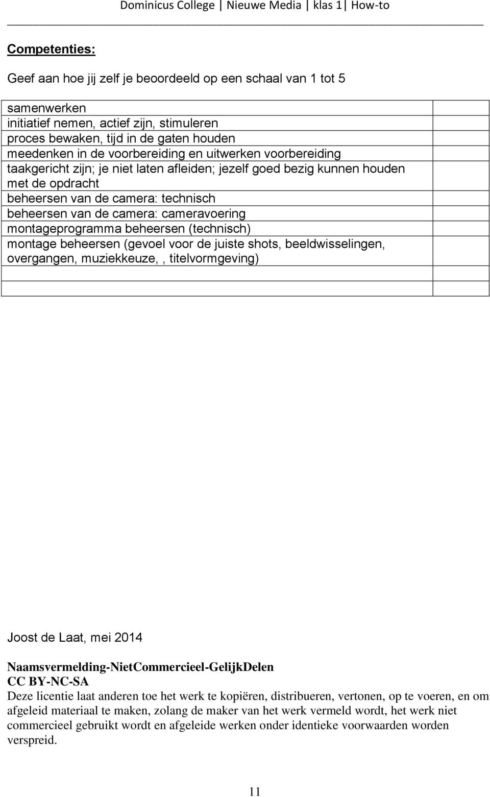 montageprogramma beheersen (technisch) montage beheersen (gevoel voor de juiste shots, beeldwisselingen, overgangen, muziekkeuze,, titelvormgeving) Joost de Laat, mei 2014